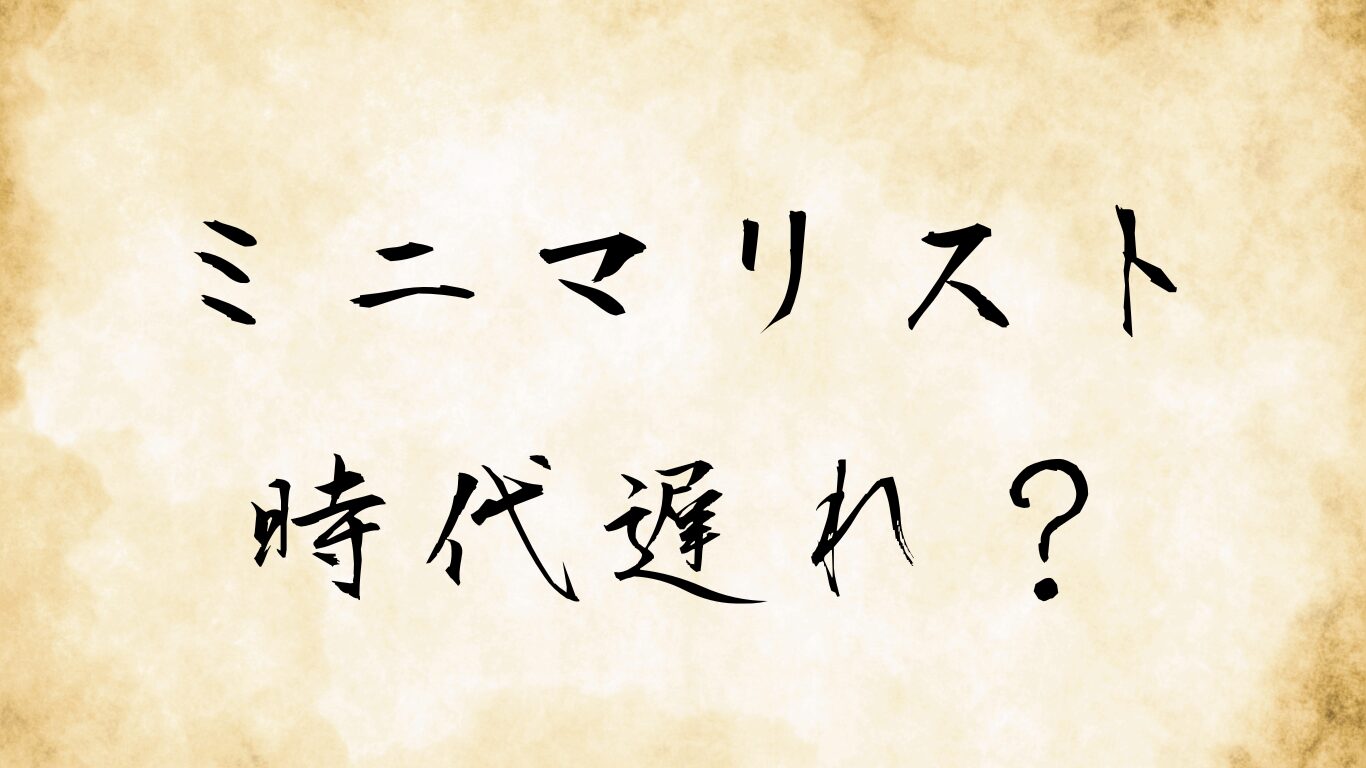 【2025年版】今からミニマリストは時代遅れ？いいえ、むしろ今がチャンス！